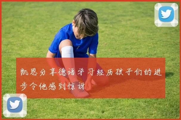 凯恩分享德语学习经历孩子们的进步令他感到惊讶