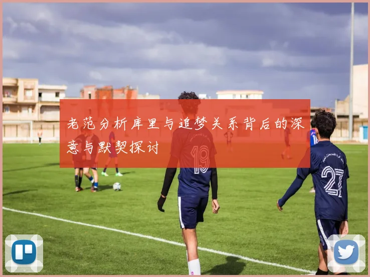老范分析库里与追梦关系背后的深意与默契探讨
