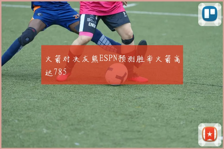 火箭对决灰熊ESPN预测胜率火箭高达785