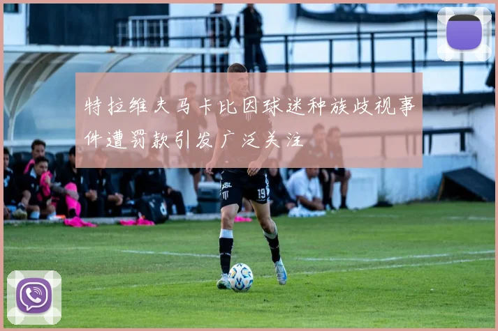 特拉维夫马卡比因球迷种族歧视事件遭罚款引发广泛关注