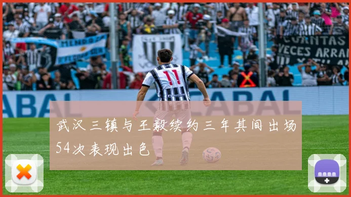 武汉三镇与王毅续约三年其间出场54次表现出色