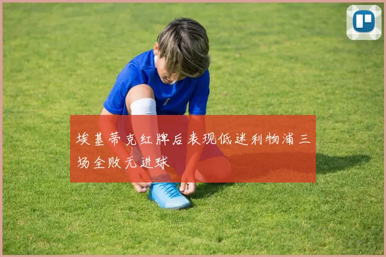 埃基蒂克红牌后表现低迷利物浦三场全败无进球