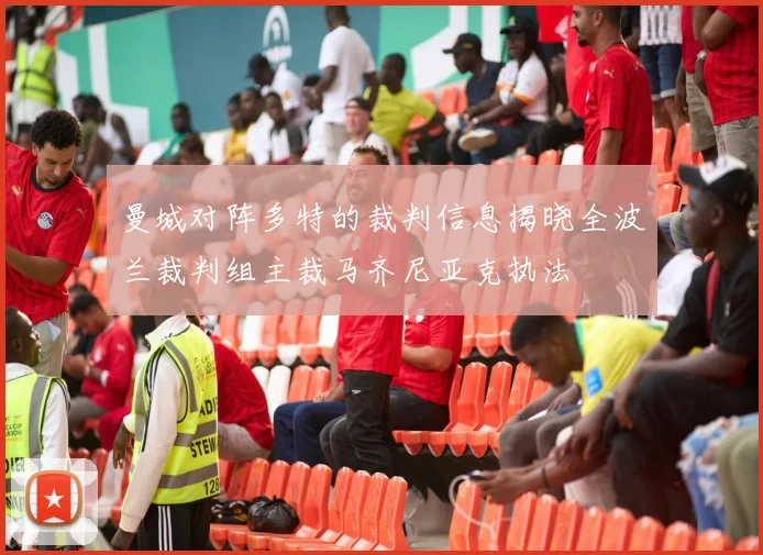 曼城对阵多特的裁判信息揭晓全波兰裁判组主裁马齐尼亚克执法