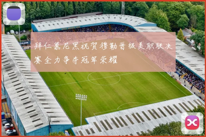 拜仁慕尼黑祝贺穆勒晋级美职联决赛全力争夺冠军荣耀