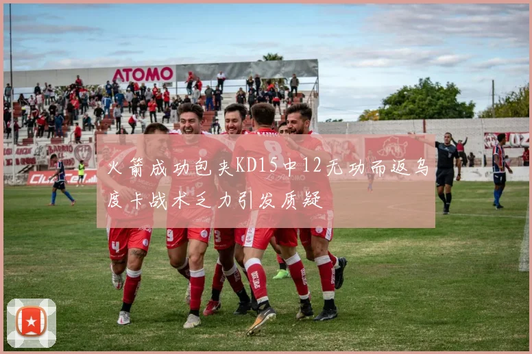 火箭成功包夹KD15中12无功而返乌度卡战术乏力引发质疑