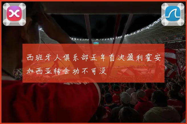 西班牙人俱乐部五年首次盈利霍安加西亚转会功不可没