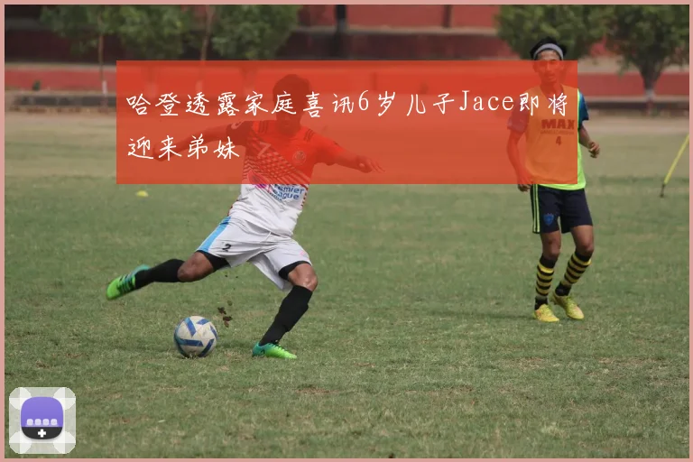 哈登透露家庭喜讯6岁儿子Jace即将迎来弟妹